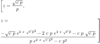 \label{eq26}\begin{array}{@{}l}
\displaystyle
\left[{z ={\frac{\sqrt{c \ p}}{p}}}, \: \right.
\
\
\displaystyle
\left.{
\begin{array}{@{}l}
\displaystyle
z =
\
\
\displaystyle
{\frac{-{{\sqrt{c \ p}}\ {{{e}^{2 \ x \ {\sqrt{c \ p}}}}^{2}}}-{2 \ c \ p \ {{e}^{2 \ x \ {\sqrt{c \ p}}}}}-{c \ p \ {\sqrt{c \ p}}}}{{p \ {{{e}^{2 \ x \ {\sqrt{c \ p}}}}^{2}}}-{c \ {{p}^{2}}}}}
\label{eq26}\begin{array}{@{}l}
\displaystyle
\left[{z ={\frac{\sqrt{c \ p}}{p}}}, \: \right.
\
\
\displaystyle
\left.{
\begin{array}{@{}l}
\displaystyle
z =
\
\
\displaystyle
{\frac{-{{\sqrt{c \ p}}\ {{{e}^{2 \ x \ {\sqrt{c \ p}}}}^{2}}}-{2 \ c \ p \ {{e}^{2 \ x \ {\sqrt{c \ p}}}}}-{c \ p \ {\sqrt{c \ p}}}}{{p \ {{{e}^{2 \ x \ {\sqrt{c \ p}}}}^{2}}}-{c \ {{p}^{2}}}}}
