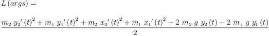 
\label{eq20}\begin{array}{@{}l}
\displaystyle
{L \left({args}\right)}= 
\
\
\displaystyle
{\frac{{{m_{2}}\ {{{{y_{2}}^{\prime}}\left({t}\right)}^{2}}}+{{m_{1}}\ {{{{y_{1}}^{\prime}}\left({t}\right)}^{2}}}+{{m_{2}}\ {{{{x_{2}}^{\prime}}\left({t}\right)}^{2}}}+{{m_{1}}\ {{{{x_{1}}^{\prime}}\left({t}\right)}^{2}}}-{2 \ {m_{2}}\  g \ {{y_{2}}\left({t}\right)}}-{2 \ {m_{1}}\  g \ {{y_{1}}\left({t}\right)}}}{2}}
