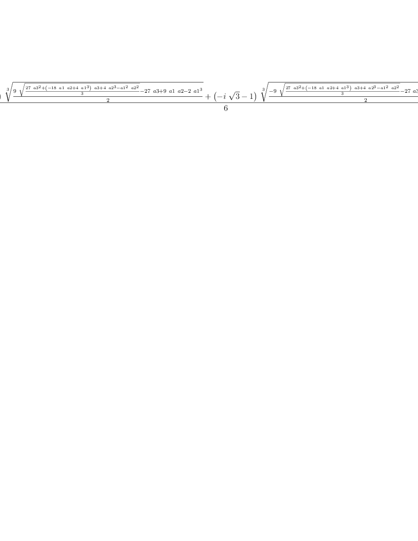 
\label{eq7}\frac{{{\left({i \ {\sqrt{3}}}- 1 \right)}\ {\root{3}\of{\frac{{9 \ {\sqrt{\frac{{{27}\ {{a 3}^{2}}}+{{\left(-{{18}\  a 1 \  a 2}+{4 \ {{a 1}^{3}}}\right)}\  a 3}+{4 \ {{a 2}^{3}}}-{{{a 1}^{2}}\ {{a 2}^{2}}}}{3}}}}-{{27}\  a 3}+{9 \  a 1 \  a 2}-{2 \ {{a 1}^{3}}}}{2}}}}+{{\left(-{i \ {\sqrt{3}}}- 1 \right)}\ {\root{3}\of{\frac{-{9 \ {\sqrt{\frac{{{27}\ {{a 3}^{2}}}+{{\left(-{{18}\  a 1 \  a 2}+{4 \ {{a 1}^{3}}}\right)}\  a 3}+{4 \ {{a 2}^{3}}}-{{{a 1}^{2}}\ {{a 2}^{2}}}}{3}}}}-{{27}\  a 3}+{9 \  a 1 \  a 2}-{2 \ {{a 1}^{3}}}}{2}}}}-{2 \  a 1}}{6}