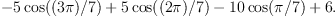 
-5\cos((3\pi)/7)+5\cos((2\pi)/7) -10\cos(\pi/7)+6.

