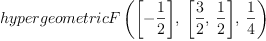 
\label{eq23}hypergeometricF \left({{\left[ -{\frac{1}{2}}\right]}, \:{\left[{\frac{3}{2}}, \:{\frac{1}{2}}\right]}, \:{\frac{1}{4}}}\right)