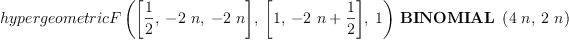 
\label{eq12}{hypergeometricF \left({{\left[{\frac{1}{2}}, \: -{2 \  n}, \: -{2 \  n}\right]}, \:{\left[ 1, \:{-{2 \  n}+{\frac{1}{2}}}\right]}, \: 1}\right)}\ {\hbox{\axiomType{BINOMIAL}\ } \left({{4 \  n}, \:{2 \  n}}\right)}